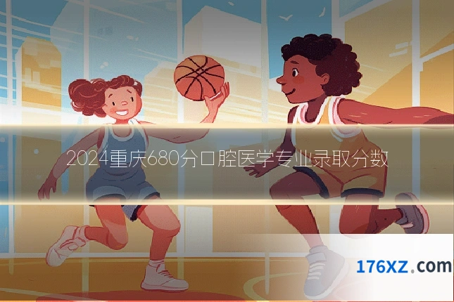 2024重庆680分口腔医学专业录取分数
