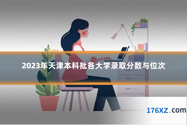 2023年天津本科批各大学录取分数与位次