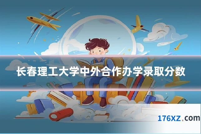 长春理工大学中外合作办学录取分数