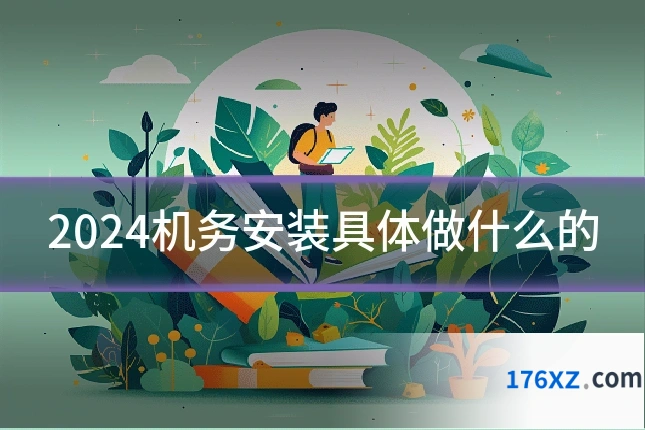 2024机务安装具体做什么的