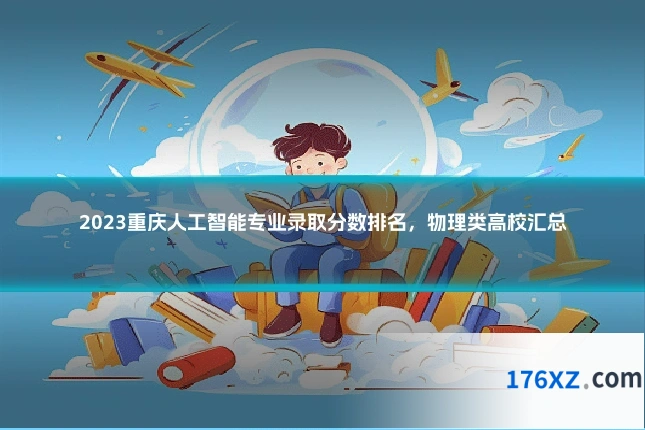 2023重庆人工智能专业录取分数排名，物理类高校汇总