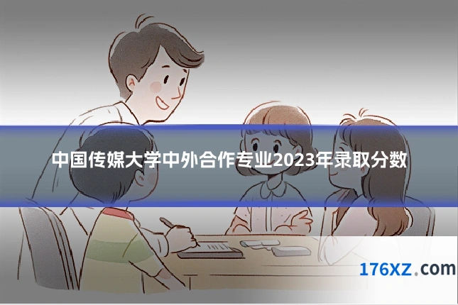 中国传媒大学中外合作专业2023年录取分数