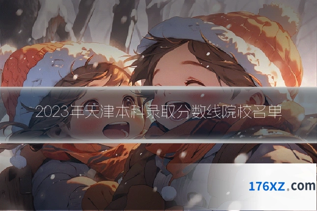 2023年天津本科录取分数线院校名单