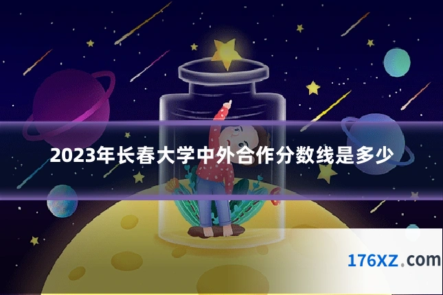 2023年长春大学中外合作分数线是多少