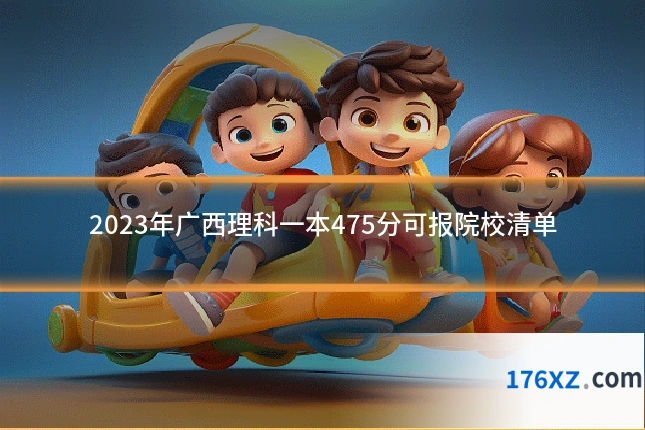 2023年广西理科一本475分可报院校清单