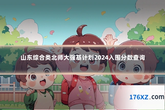 山东综合类北师大强基计划2024入围分数查询