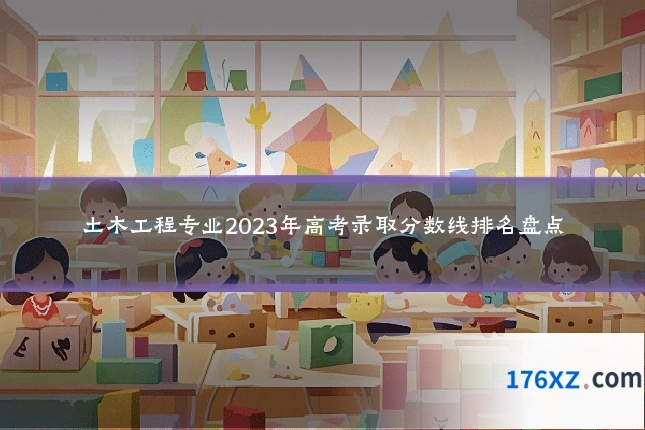 土木工程专业2023年高考录取分数线排名盘点