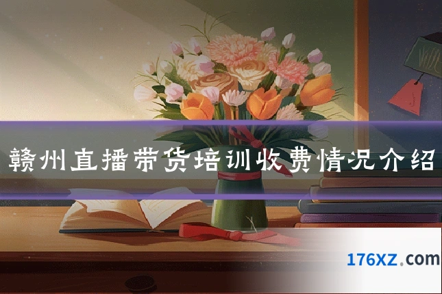 赣州直播带货培训收费情况介绍