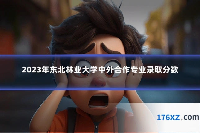 2023年东北林业大学中外合作专业录取分数