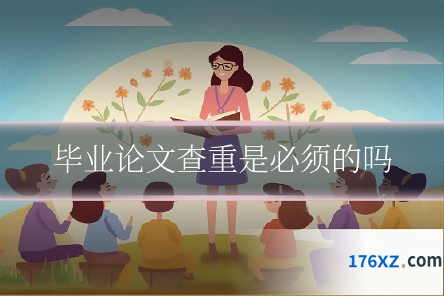 毕业论文查重是必须的吗