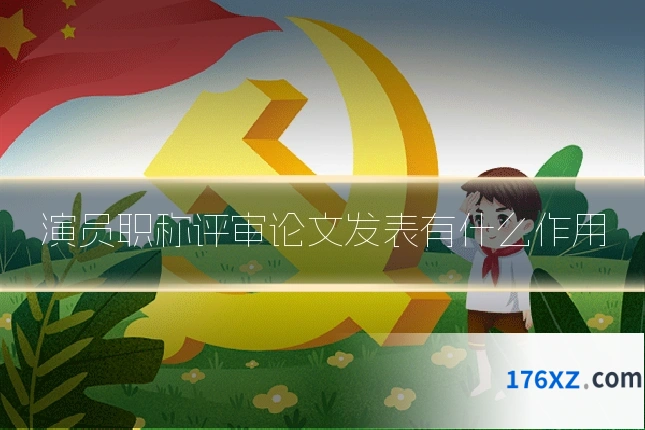 演员职称评审论文发表有什么作用