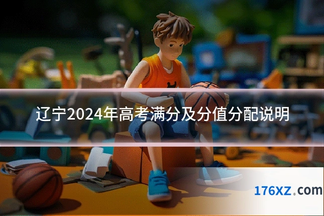 辽宁2024年高考满分及分值分配说明