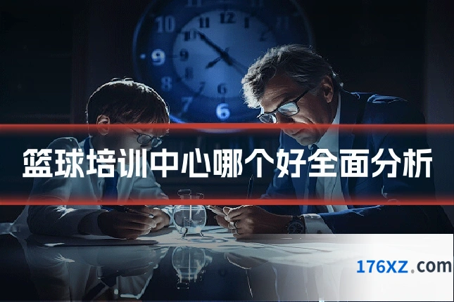 篮球培训中心哪个好全面分析