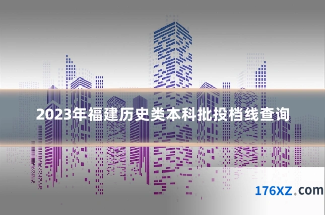 2023年福建历史类本科批投档线查询