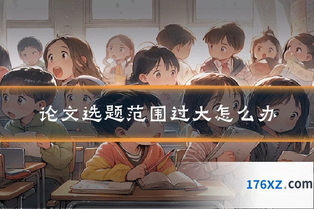 论文选题范围过大怎么办