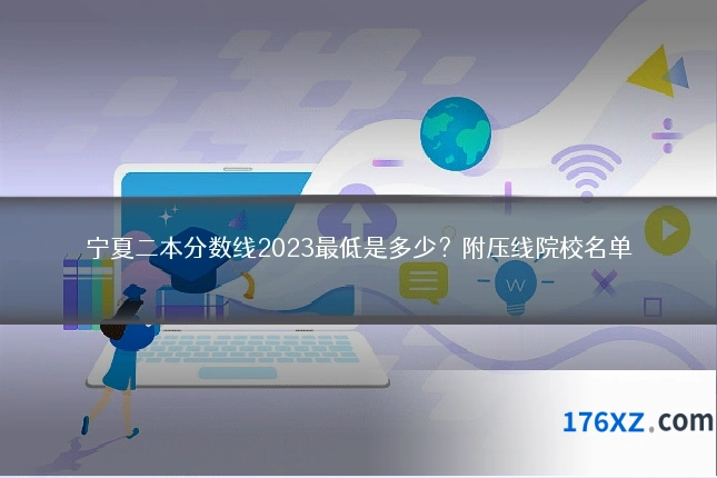 宁夏二本分数线2023最低是多少？附压线院校名单