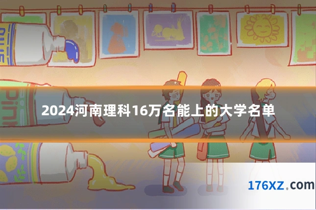 2024河南理科16万名能上的大学名单