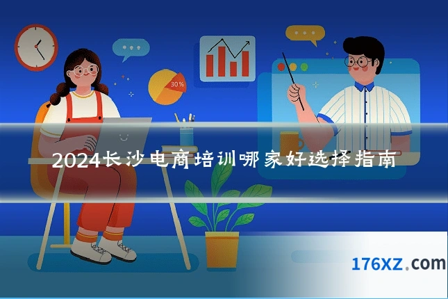 2024长沙电商培训哪家好选择指南
