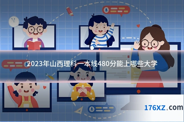 2023年山西理科一本线480分能上哪些大学