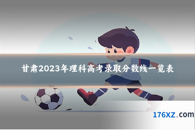甘肃2023年理科高考录取分数线一览表