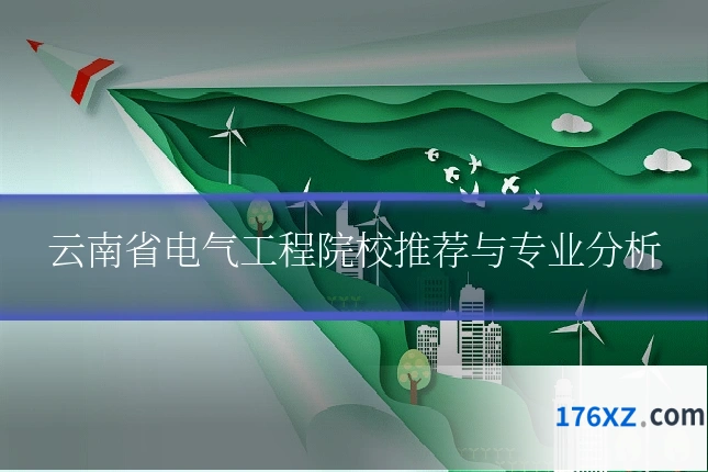 云南省电气工程院校推荐与专业分析