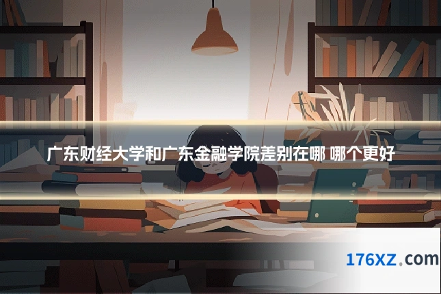 广东财经大学和广东金融学院差别在哪 哪个更好