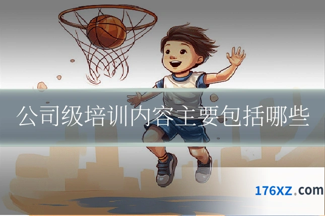 公司级培训内容主要包括哪些