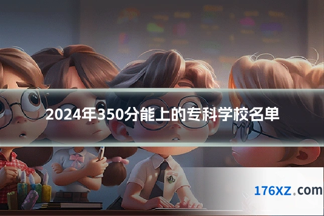 2024年350分能上的专科学校名单