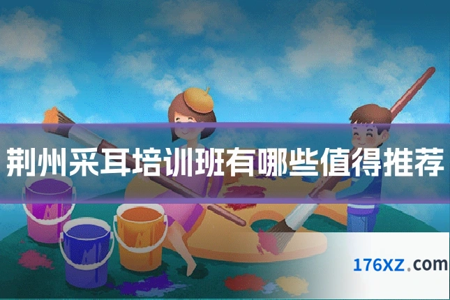 荆州采耳培训班有哪些值得推荐