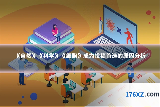 《自然》《科学》《细胞》成为投稿首选的原因分析