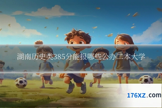 湖南历史类385分能报哪些公办二本大学