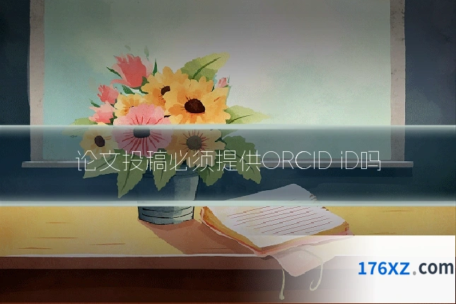 论文投稿必须提供ORCID iD吗