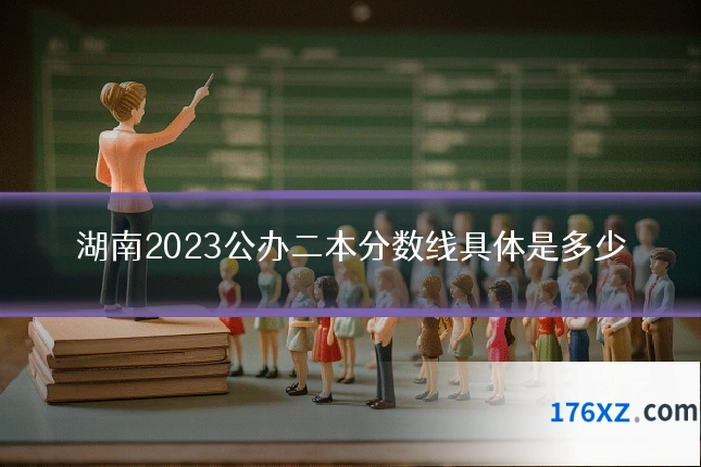 湖南2023公办二本分数线具体是多少