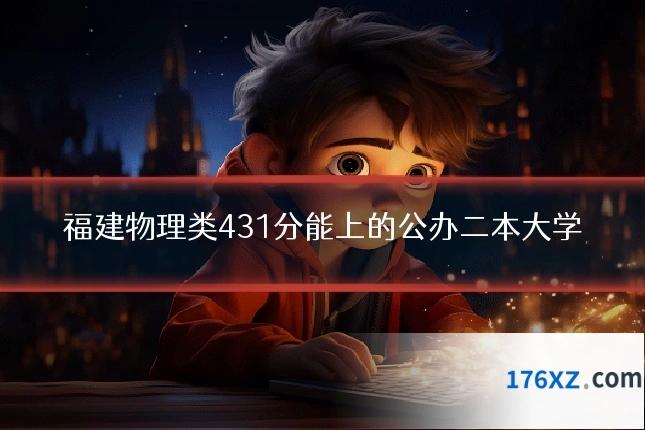 福建物理类431分能上的公办二本大学