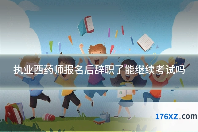 执业西药师报名后辞职了能继续考试吗
