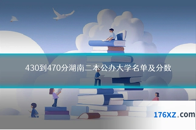430到470分湖南二本公办大学名单及分数