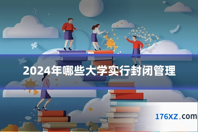 2024年哪些大学实行封闭管理
