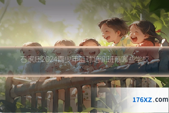 石家庄2024青少年篮球培训班有哪些学校