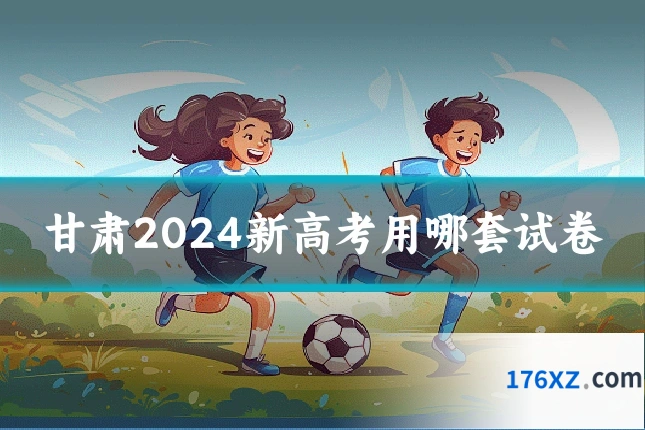 甘肃2024新高考用哪套试卷
