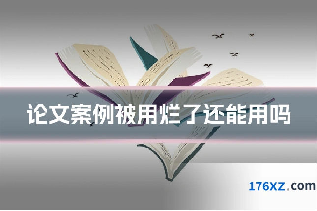 论文案例被用烂了还能用吗