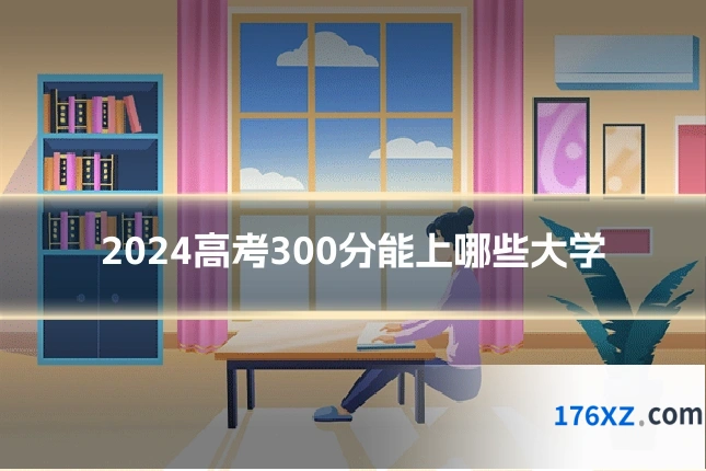 2024高考300分能上哪些大学