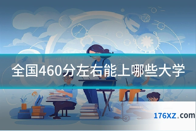 全国460分左右能上哪些大学