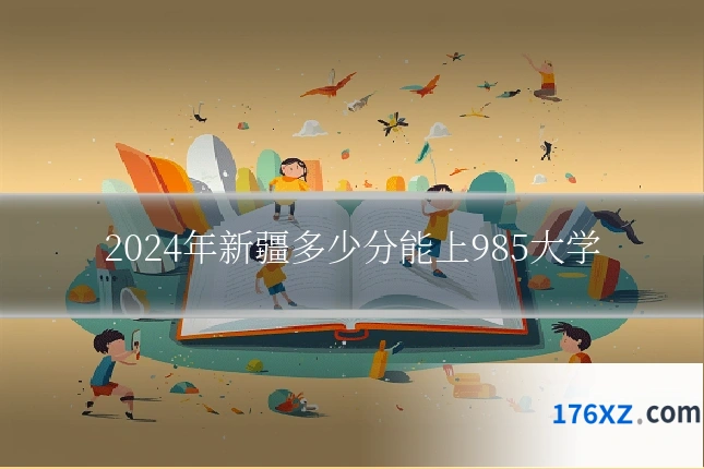 2024年新疆多少分能上985大学