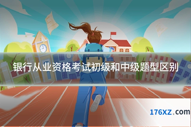 银行从业资格考试初级和中级题型区别