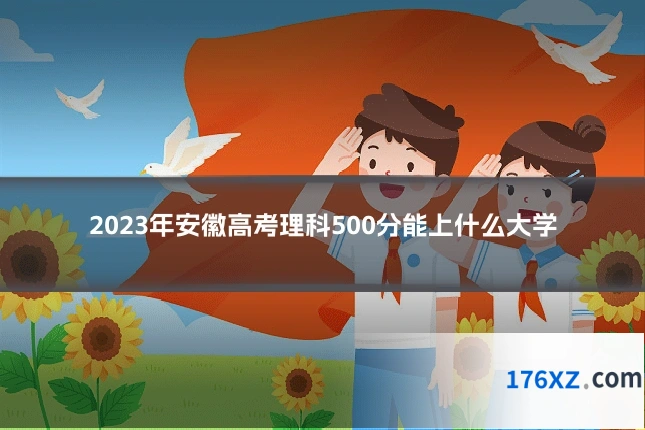 2023年安徽高考理科500分能上什么大学