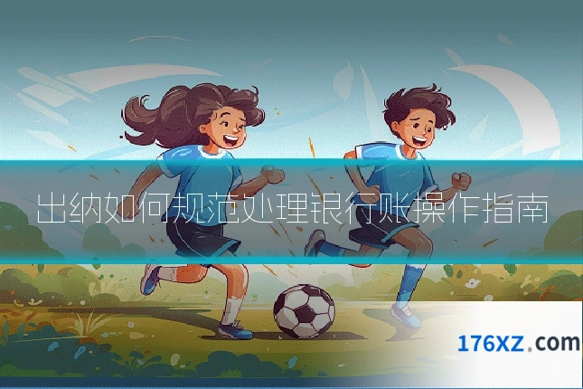 出纳如何规范处理银行账操作指南