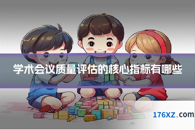 学术会议质量评估的核心指标有哪些