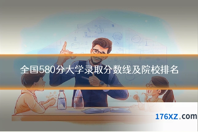 全国580分大学录取分数线及院校排名