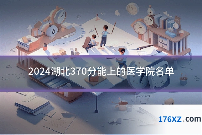 2024湖北370分能上的医学院名单
