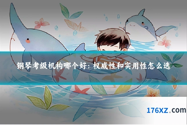 钢琴考级机构哪个好：权威性和实用性怎么选